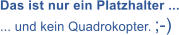 Das ist nur ein Platzhalter ... ... und kein Quadrokopter. ;-)