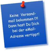 Keine  Versand-mail bekommen !?! Dann hast Du Dich bei der eMail- Adresse vertippt!
